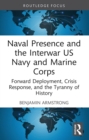 Naval Presence and the Interwar US Navy and Marine Corps : Forward Deployment, Crisis Response, and the Tyranny of History - eBook