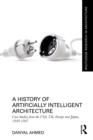 A History of Artificially Intelligent Architecture : Case Studies from the USA, UK, Europe and Japan, 1949-1987 - eBook