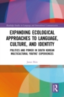 Expanding Ecological Approaches to Language, Culture, and Identity : Politics and Power in South Korean Multicultural Youths’ Experiences - eBook