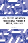 GPs, Politics and Medical Professional Protest in Britain, 1880-1948 - eBook