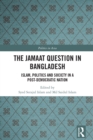 The Jamaat Question in Bangladesh : Islam, Politics and Society in a Post-Democratic Nation - eBook