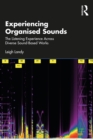 Experiencing Organised Sounds : The Listening Experience Across Diverse Sound-Based Works - eBook