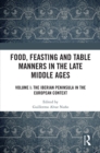 Food, Feasting and Table Manners in the Late Middle Ages : Volume I: The Iberian Peninsula in the European Context - eBook