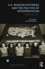 U.S. Museum Histories and the Politics of Interpretation : Never Neutral - eBook