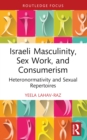 Israeli Masculinity, Sex Work, and Consumerism : Heteronormativity and Sexual Repertoires - eBook