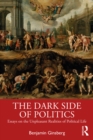 The Dark Side of Politics : Essays on the Unpleasant Realities of Political Life - eBook