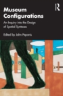 Museum Configurations : An Inquiry Into The Design Of Spatial Syntaxes - eBook