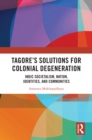 Tagore’s Solutions for Colonial Degeneration : Indic Societalism, Nation, Identities, and Communities - eBook
