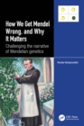 How we Get Mendel Wrong, and Why it Matters : Challenging the narrative of Mendelian genetics - eBook