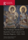 The Routledge Handbook of Byzantine Visual Culture in the Danube Regions, 1300-1600 - eBook