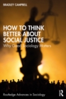 How to Think Better About Social Justice : Why Good Sociology Matters - eBook