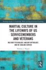 Martial Culture in the Lifeways of US Servicemembers and Veterans : Military Psychology, Ancient Mythology, and Re-Souling Service - eBook