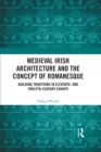 Medieval Irish Architecture and the Concept of Romanesque : Building Traditions in Eleventh- and Twelfth-Century Europe - eBook