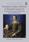 Portraiture, Gender, and Power in Sixteenth-Century Art : Creating and Promoting the Public Image of Early Modern Women - eBook