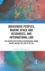 Indigenous Peoples, Marine Space and Resources, and International Law : The Interaction Between International Human Rights Law and the Law of the Sea - eBook