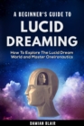 Beginner's Guide to Lucid Dreaming: How to Explore the Lucid Dream World and Master Oneironautics - eBook