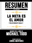 Resumen Extendido: La Meta Es El Amor (Relationship Goals) - Basado En El Libro De Michael Todd - eBook