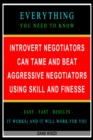 Introvert Negotiators Can Tame and Beat Aggressive Negotiators Using Skill and Finesse: Everything You Need to Know - Easy Fast Results - It Works; and It Will Work for You - eBook