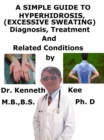 Simple Guide to Hyperhidrosis, (Excessive Sweating) diagnosis, Treatment and Related Conditions - eBook