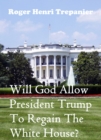 Will God Allow President Trump To Regain The White House? - eBook