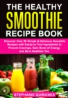 Healthy Smoothie Recipe Book: Discover Over 98 Simple & Delicious Smoothie Recipes With Easily To Find Ingredients To Prevent Cravings, Gain Burst Of Energy, And Be A Healthier You - eBook