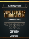 Resumen Completo: Como Funciona La Innovacion (How Innovation Works) - Basado En El Libro De Matt Ridley - eBook