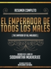 Resumen Completo: El Emperador De Todos Los Males (The Emperor Of All Maladies) - Basado En El Libro De Siddhartha Mukherjee - eBook