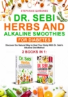 Dr. Sebi Herbs and Alkaline Smoothies for Diabetes: 2 Books in 1: Discover the Natural Way to Heal Your Body with Dr. Sebi's Alkaline Diet Method - eBook