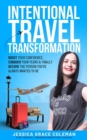 Intentional Travel Transformation: Boost Your Confidence, Conquer Your Fears & Finally Become The Person You've Always Wanted To Be - eBook