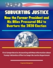 Subverting Justice: How the Former President and His Allies Pressured DOJ to Overturn the 2020 Election - First Comprehensive Accounting with New Information about Trump's Relentless Effort to Coopt t - eBook