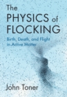 The Physics of Flocking : Birth, Death, and Flight in Active Matter - eBook