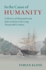 In the Cause of Humanity : A History of Humanitarian Intervention in the Long Nineteenth Century - eBook
