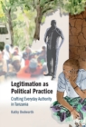 Legitimation as Political Practice : Crafting Everyday Authority in Tanzania - eBook