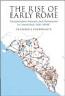 The Rise of Early Rome : Transportation Networks and Domination in Central Italy, 1050-500 BC - eBook