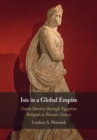 Isis in a Global Empire : Greek Identity through Egyptian Religion in Roman Greece - eBook