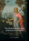 The Mythological Origins of Renaissance Florence : The City as New Athens, Rome, and Jerusalem - eBook