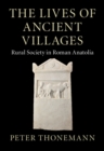 The Lives of Ancient Villages : Rural Society in Roman Anatolia - Book