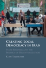 Creating Local Democracy in Iran : State Building and the Politics of Decentralization - eBook