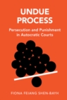 Undue Process : Persecution and Punishment in Autocratic Courts - eBook