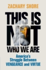 This Is Not Who We Are : America's Struggle Between Vengeance and Virtue - eBook