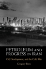 Petroleum and Progress in Iran : Oil, Development, and the Cold War - eBook