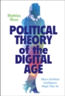 Political Theory of the Digital Age : Where Artificial Intelligence Might Take Us - eBook