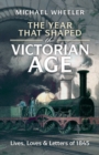The Year That Shaped the Victorian Age : Lives, Loves and Letters of 1845 - Book