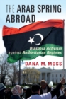 The Arab Spring Abroad : Diaspora Activism against Authoritarian Regimes - eBook