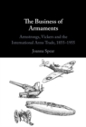 The Business of Armaments : Armstrongs, Vickers and the International Arms Trade, 1855-1955 - eBook
