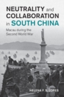 Neutrality and Collaboration in South China : Macau during the Second World War - eBook