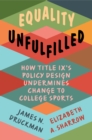 Equality Unfulfilled : How Title IX's Policy Design Undermines Change to College Sports - eBook