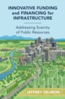 Innovative Funding and Financing for Infrastructure : Addressing Scarcity of Public Resources - eBook