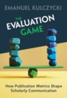 Evaluation Game : How Publication Metrics Shape Scholarly Communication - eBook