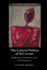 The Cultural Politics of Art in Iran : Modernism, Exhibitions, and Art Production - eBook